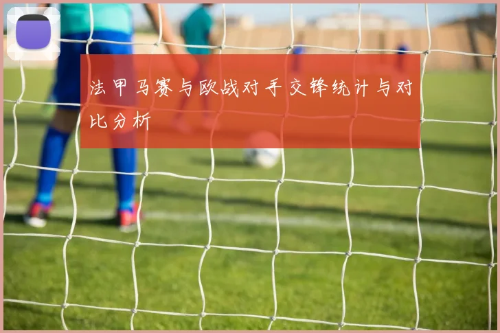 法甲马赛与欧战对手交锋统计与对比分析