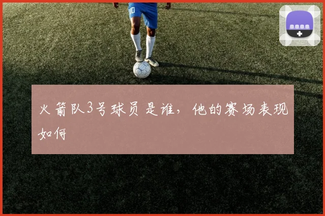 火箭队3号球员是谁,他的赛场表现如何