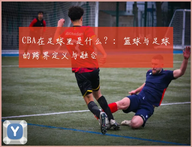 CBA在足球里是什么?:篮球与足球的跨界定义与融合