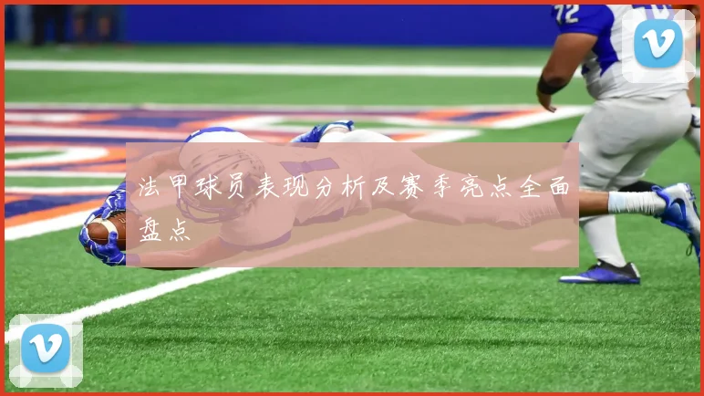 法甲球员表现分析及赛季亮点全面盘点