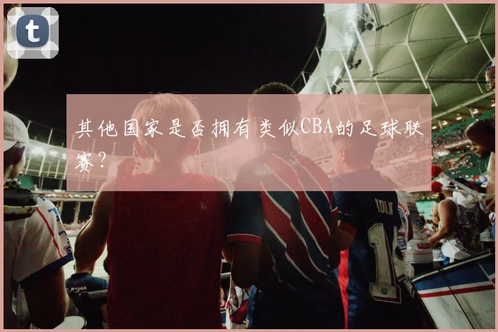 其他国家是否拥有类似CBA的足球联赛?