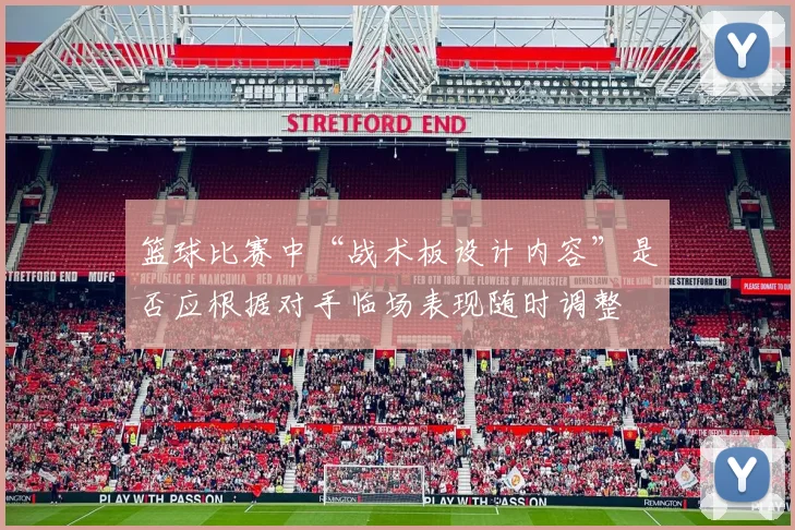 篮球比赛中“战术板设计内容”是否应根据对手临场表现随时调整