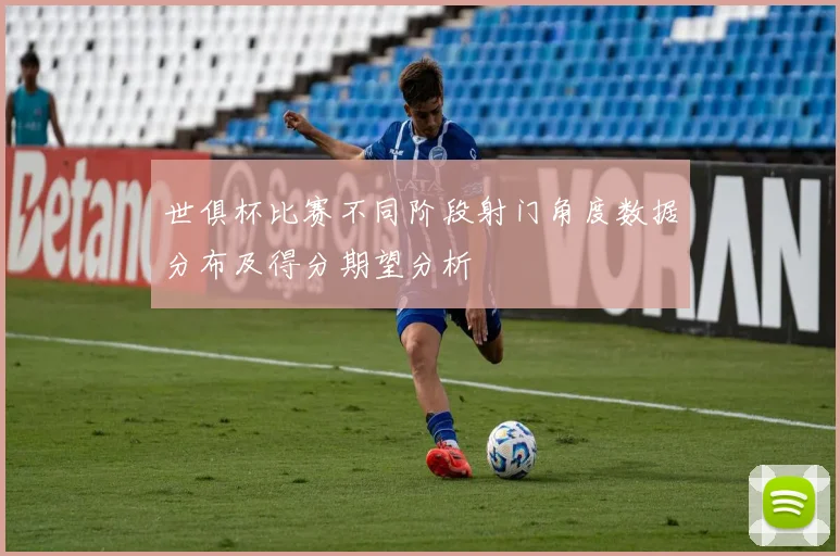世俱杯比赛不同阶段射门角度数据分布及得分期望分析