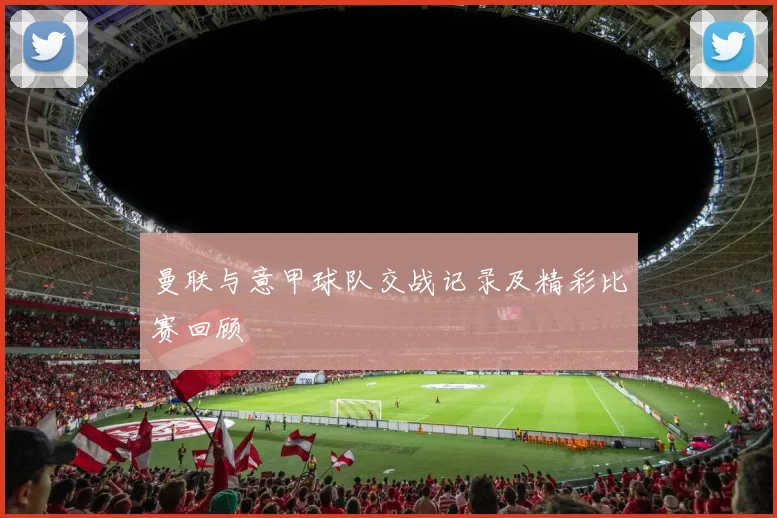 曼联与意甲球队交战记录及精彩比赛回顾