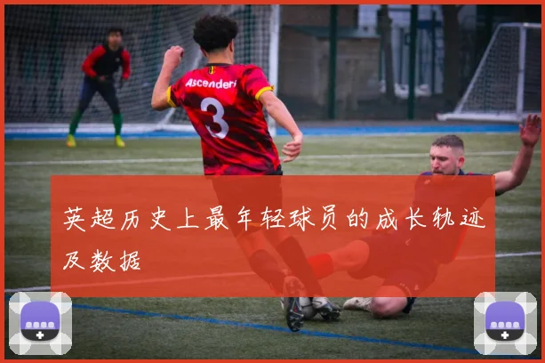英超历史上最年轻球员的成长轨迹及数据