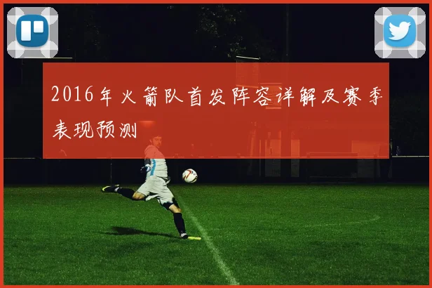2016年火箭队首发阵容详解及赛季表现预测