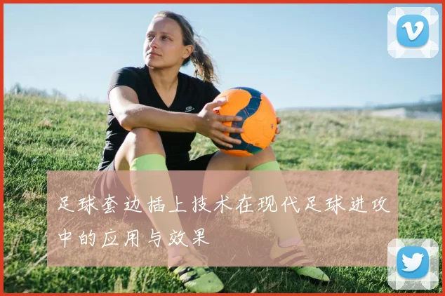 足球套边插上技术在现代足球进攻中的应用与效果